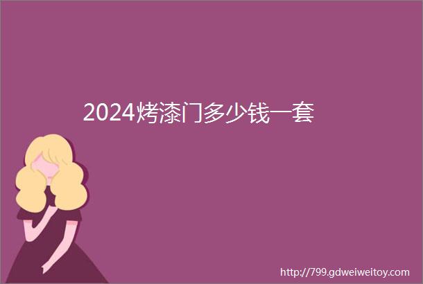 2024烤漆门多少钱一套