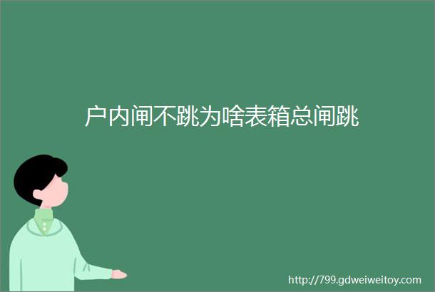 户内闸不跳为啥表箱总闸跳